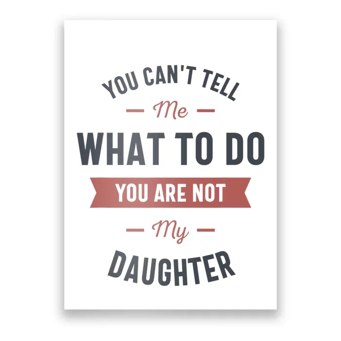 You Cant Tell Me What To Do You Are Not My Daughter Poster