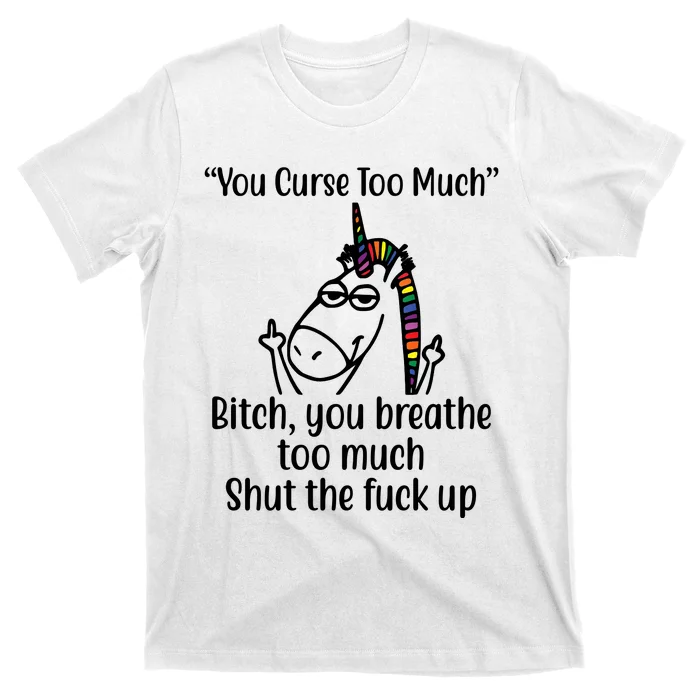 You Curse Too Much Bitch You Breathe Too Much Funny Unicorn T-Shirt