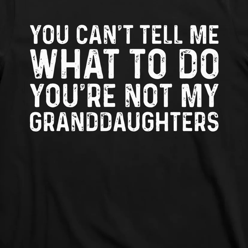 You CanT Tell Me What To Do YouRe Not My Granddaughters T-Shirt