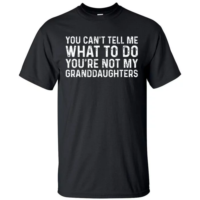 You CanT Tell Me What To Do YouRe Not My Granddaughters Tall T-Shirt