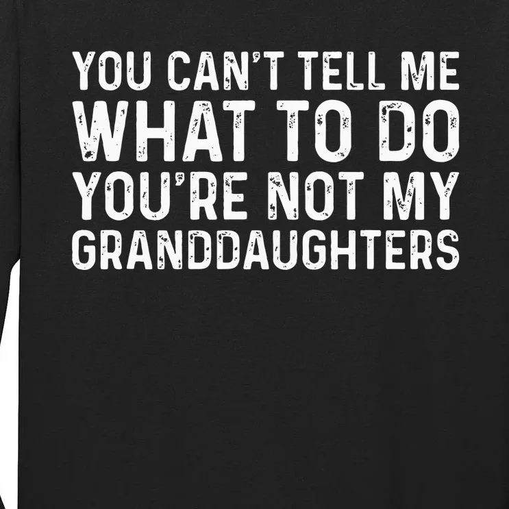 You CanT Tell Me What To Do YouRe Not My Granddaughters Tall Long Sleeve T-Shirt