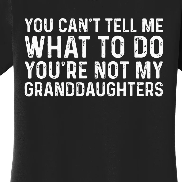 You CanT Tell Me What To Do YouRe Not My Granddaughters Women's T-Shirt