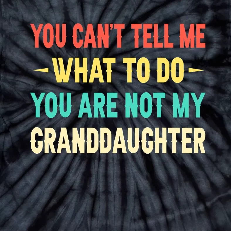 You Can't Tell Me What To Do You Are Not My Granddaughter Tie-Dye T-Shirt