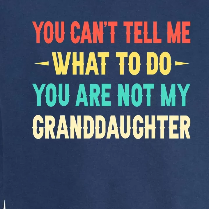 You Can't Tell Me What To Do You Are Not My Granddaughter Garment-Dyed Sweatshirt