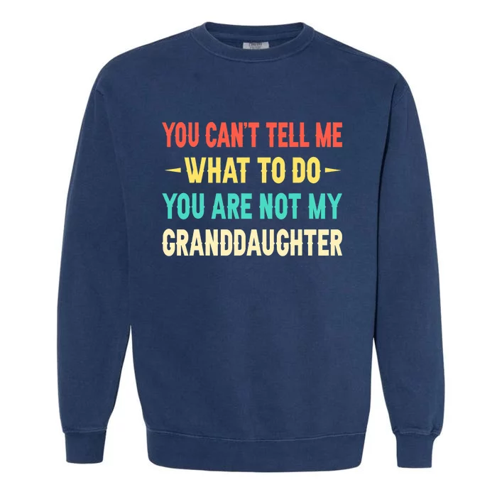 You Can't Tell Me What To Do You Are Not My Granddaughter Garment-Dyed Sweatshirt