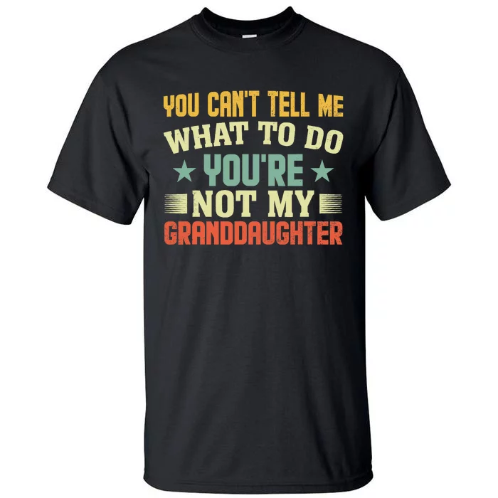 You Cant Tell Me What To Do Youre Not My Granddaughter Tall T-Shirt