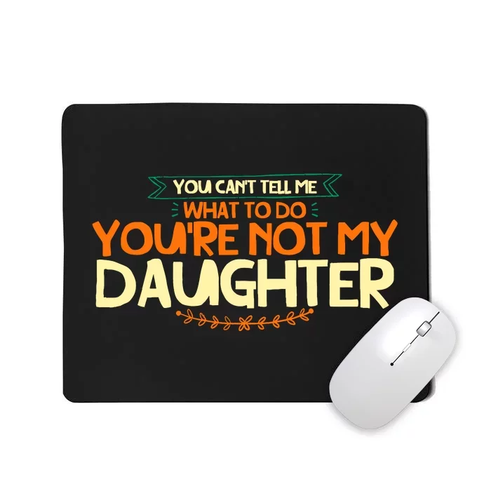 You CanT Tell Me What To Do YouRe Not My Daughter Mousepad