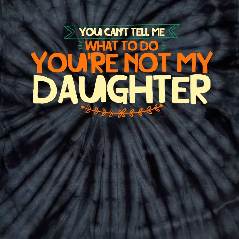 You CanT Tell Me What To Do YouRe Not My Daughter Tie-Dye T-Shirt