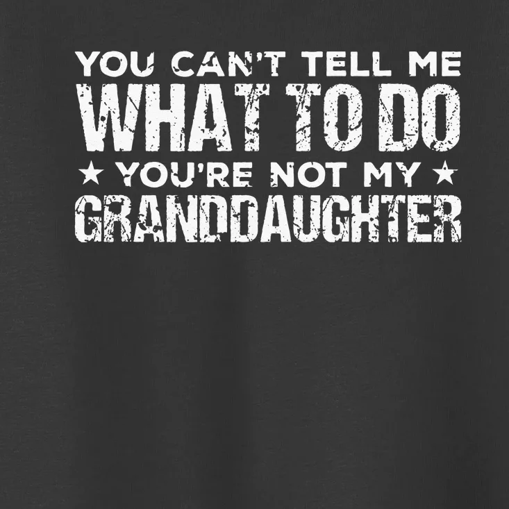 You Cant Tell Me What To Do Youre Not My Granddaughter Toddler T-Shirt