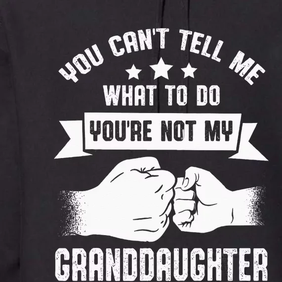 You Cant Tell Me What To Do Youre Not My Granddaughter Premium Hoodie