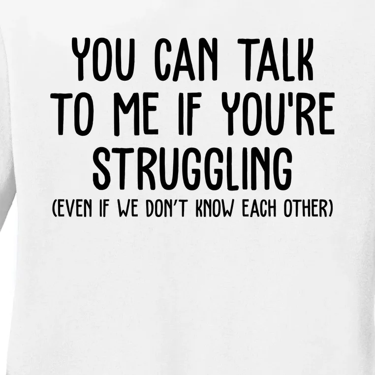 You Can Talk To Me If Youre Struggling Mental Health Ladies Long Sleeve Shirt