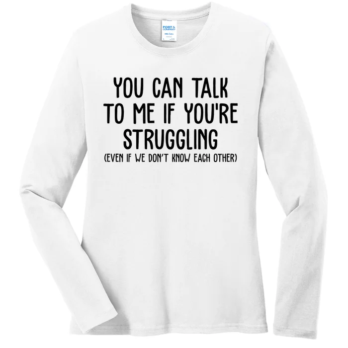 You Can Talk To Me If Youre Struggling Mental Health Ladies Long Sleeve Shirt