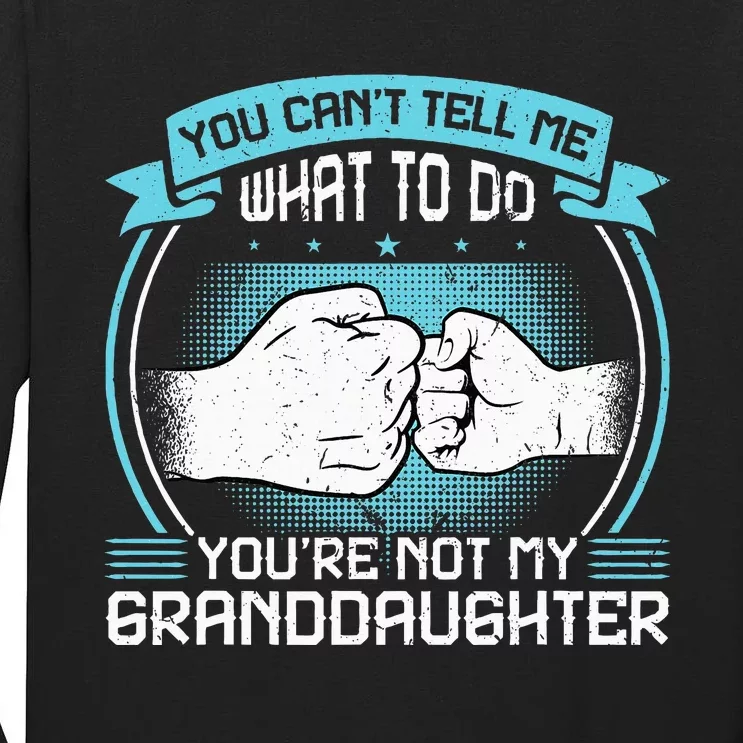 You CanT Tell Me What To Do YouRe Not My Granddaughter Tall Long Sleeve T-Shirt