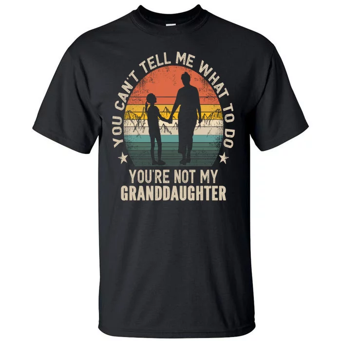 You Cant Tell Me What To Do Youre Not My Granddaughter Tall T-Shirt