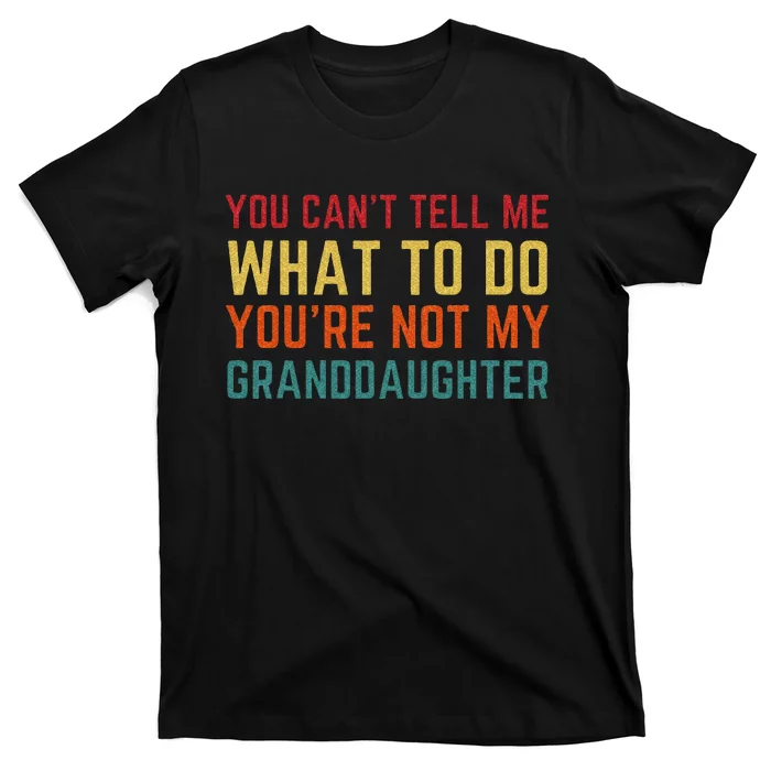 You Cant Tell Me What To Do Youre Not My Granddaughter Gift T-Shirt