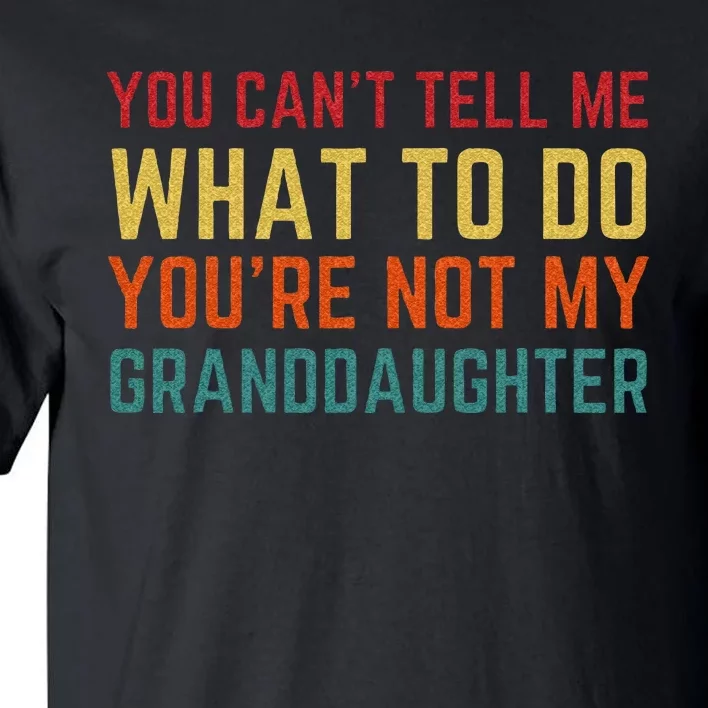 You Cant Tell Me What To Do Youre Not My Granddaughter Gift Tall T-Shirt