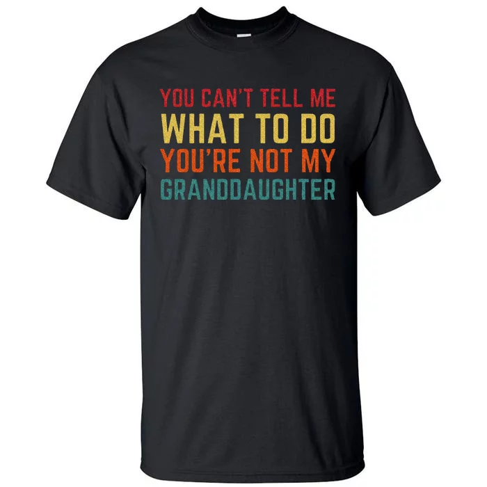 You Cant Tell Me What To Do Youre Not My Granddaughter Gift Tall T-Shirt