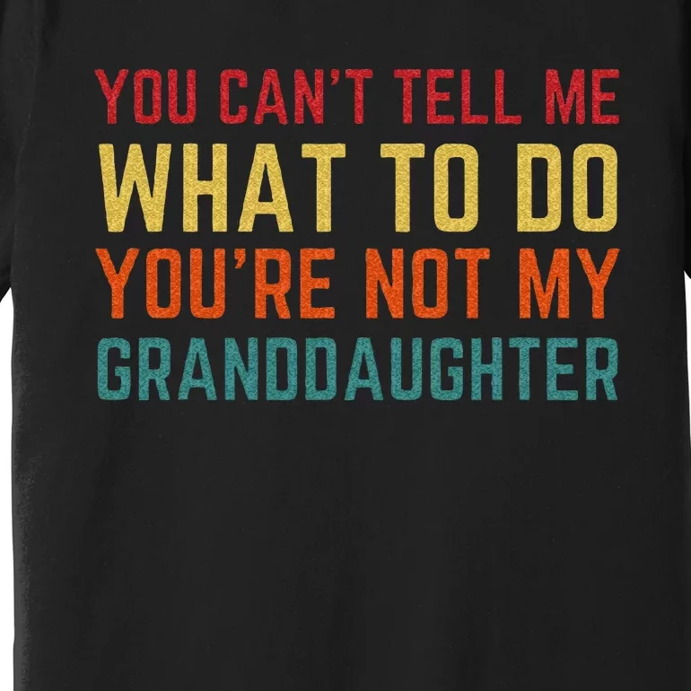 You Cant Tell Me What To Do Youre Not My Granddaughter Gift Premium T-Shirt