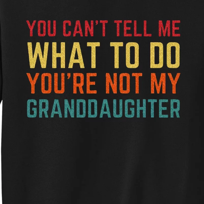 You Cant Tell Me What To Do Youre Not My Granddaughter Gift Tall Sweatshirt