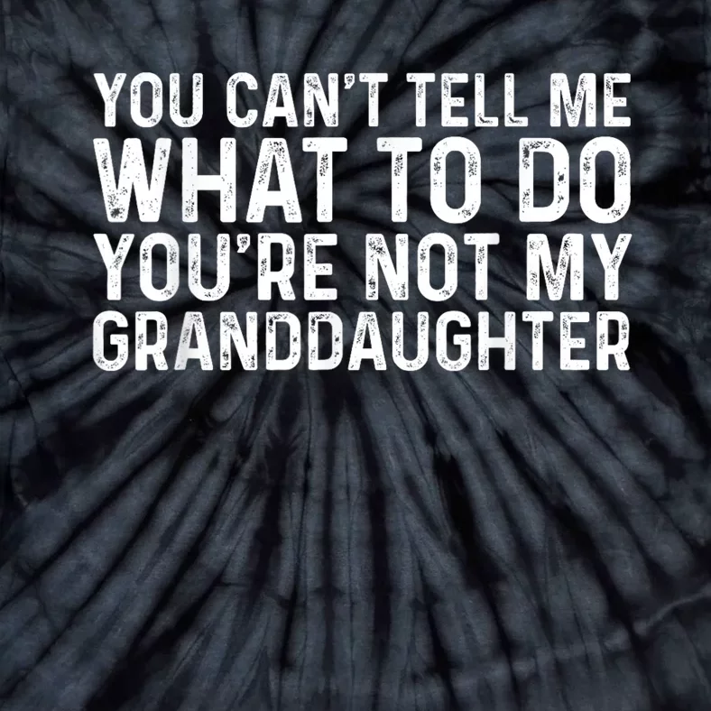 You CanT Tell Me What To Do YouRe Not My Granddaughter Tie-Dye T-Shirt