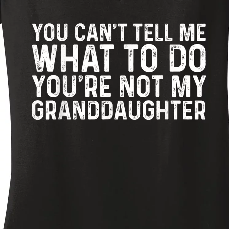 You CanT Tell Me What To Do YouRe Not My Granddaughter Women's V-Neck T-Shirt