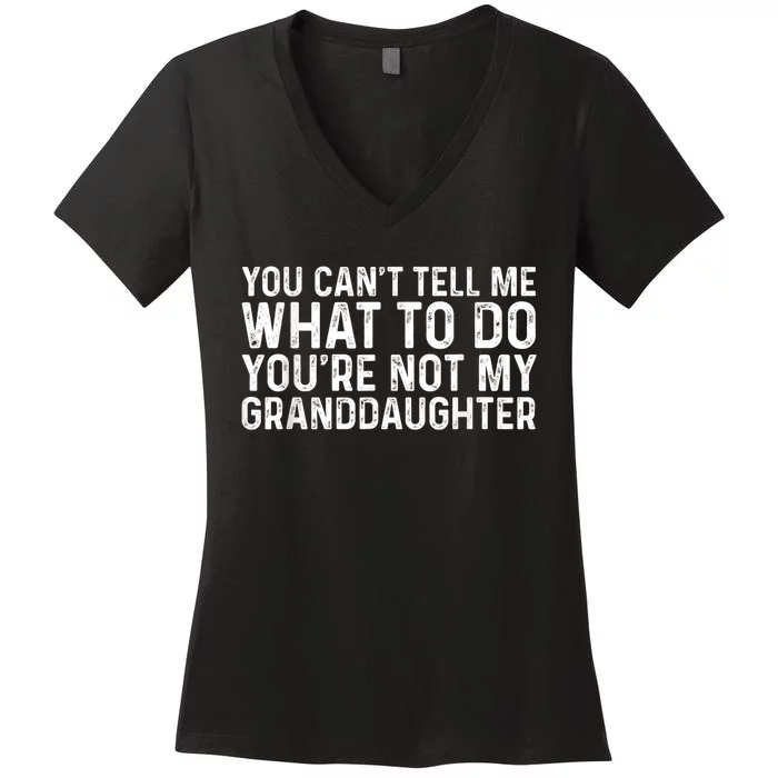 You CanT Tell Me What To Do YouRe Not My Granddaughter Women's V-Neck T-Shirt