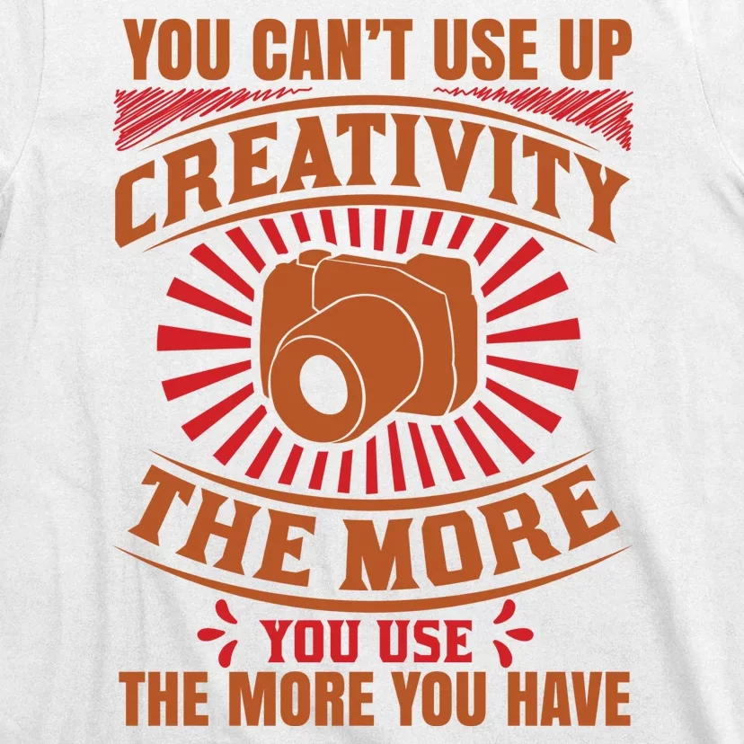 You Can't Use Up Creativity The More You Use The More You Have T-Shirt