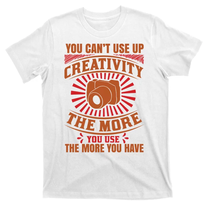 You Can't Use Up Creativity The More You Use The More You Have T-Shirt