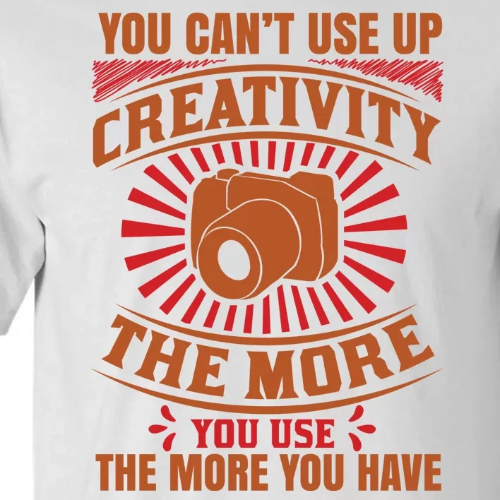 You Can't Use Up Creativity The More You Use The More You Have Tall T-Shirt