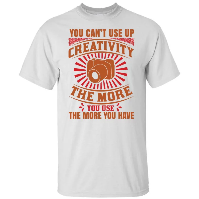 You Can't Use Up Creativity The More You Use The More You Have Tall T-Shirt