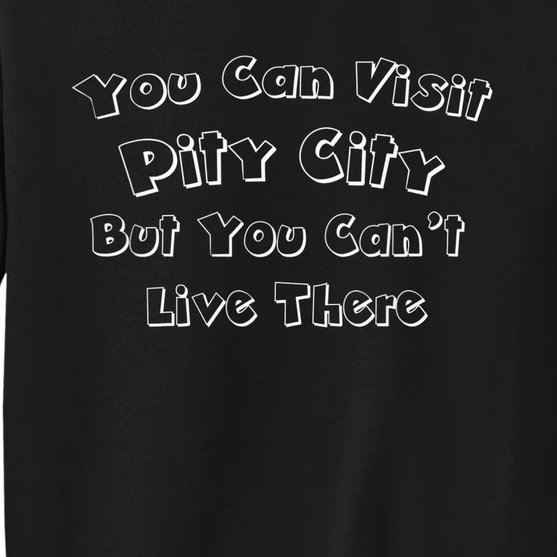 You Can Visit Pity City But You Can't Live There Tall Sweatshirt