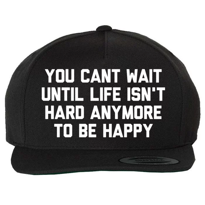 You Cant Wait Until Life Isnt Hard Anymore To Be Happy Gift Wool Snapback Cap