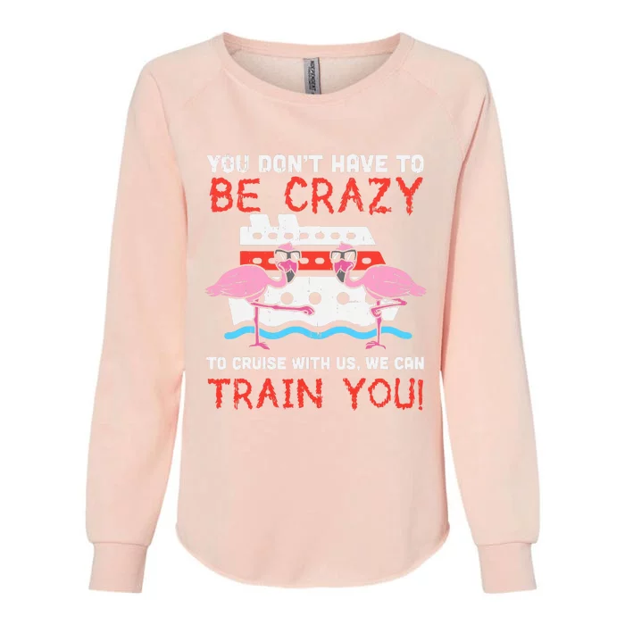 You Dont Have To Be Crazy Cruise Flamingo Cruising Trip Gift Womens California Wash Sweatshirt