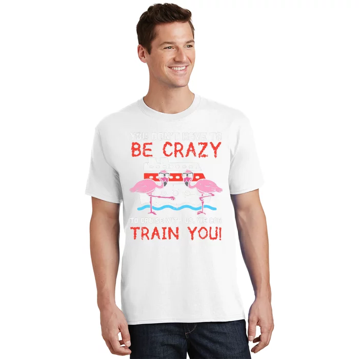 You Dont Have To Be Crazy Cruise Flamingo Cruising Trip Gift T-Shirt