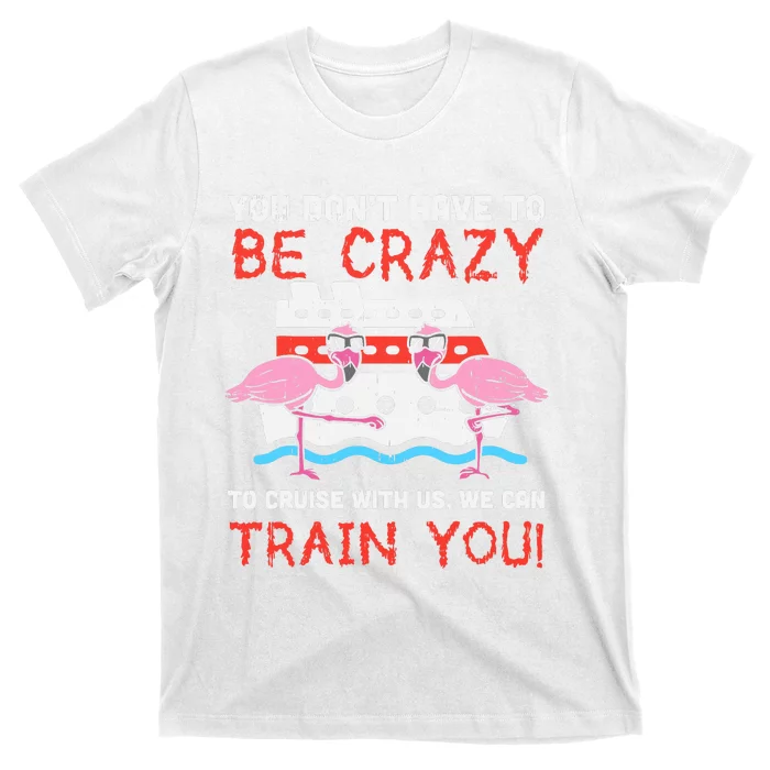 You Dont Have To Be Crazy Cruise Flamingo Cruising Trip Gift T-Shirt