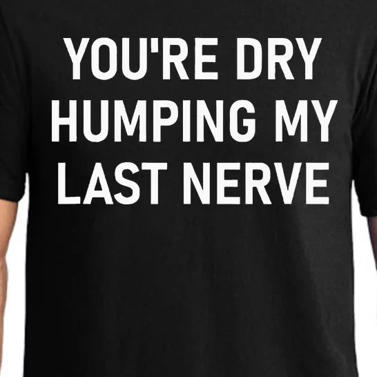 YouRe Dry Humping My Last Nerve Funny Jokes Sarcastic Pajama Set