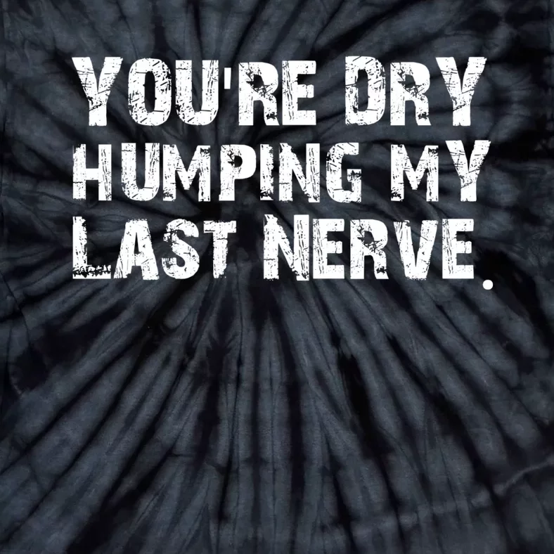 You're Dry Humping My Last Nerve Tie-Dye T-Shirt