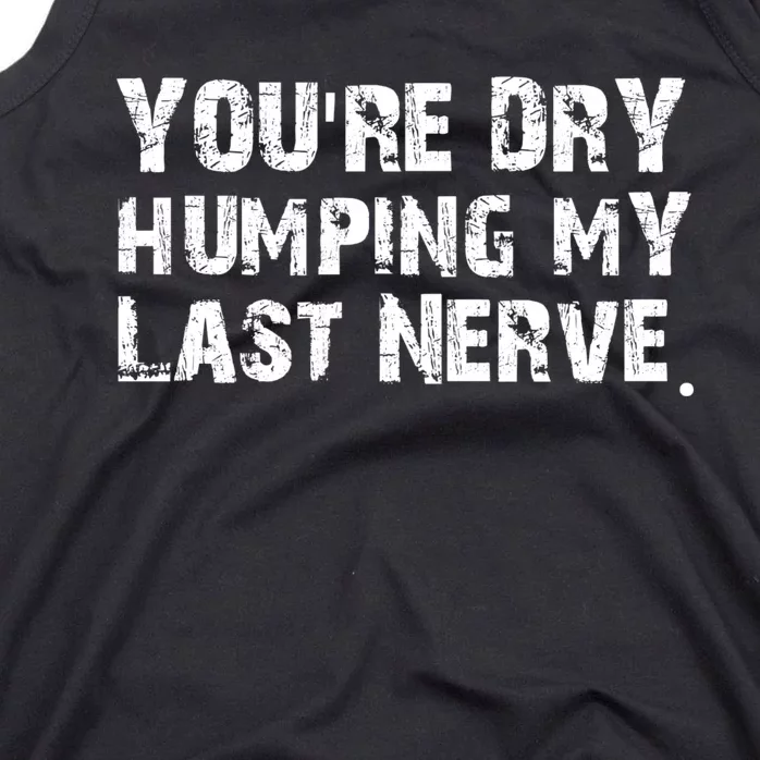 You're Dry Humping My Last Nerve Tank Top