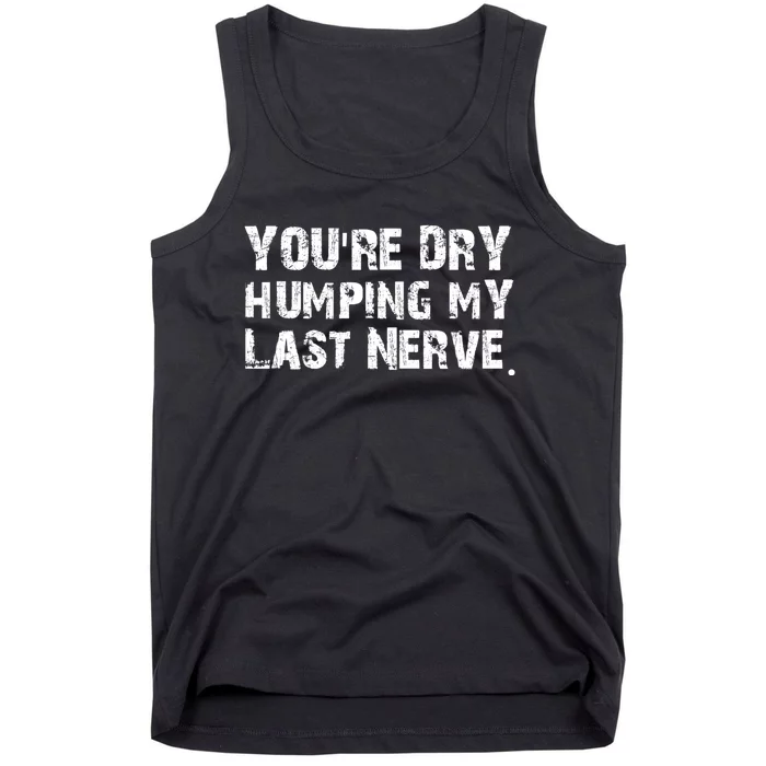 You're Dry Humping My Last Nerve Tank Top