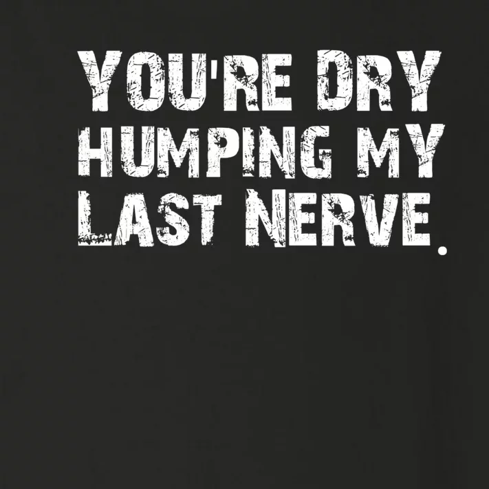 You're Dry Humping My Last Nerve Toddler Long Sleeve Shirt