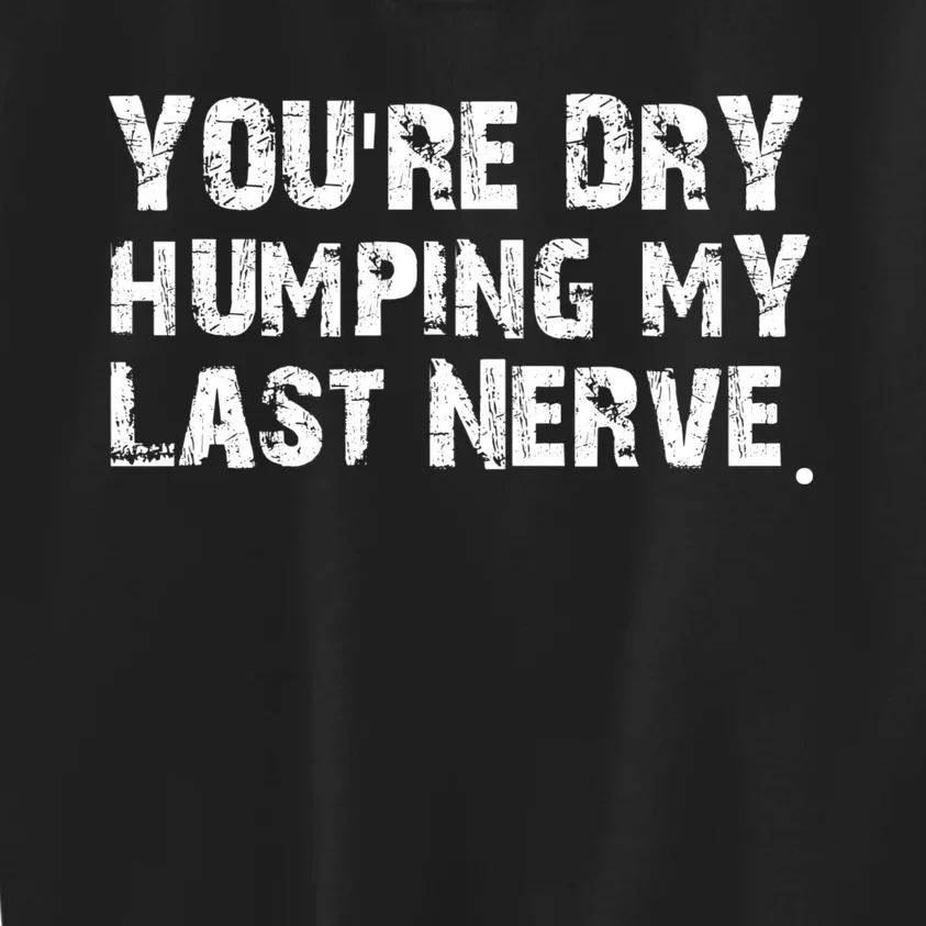 You're Dry Humping My Last Nerve Kids Sweatshirt