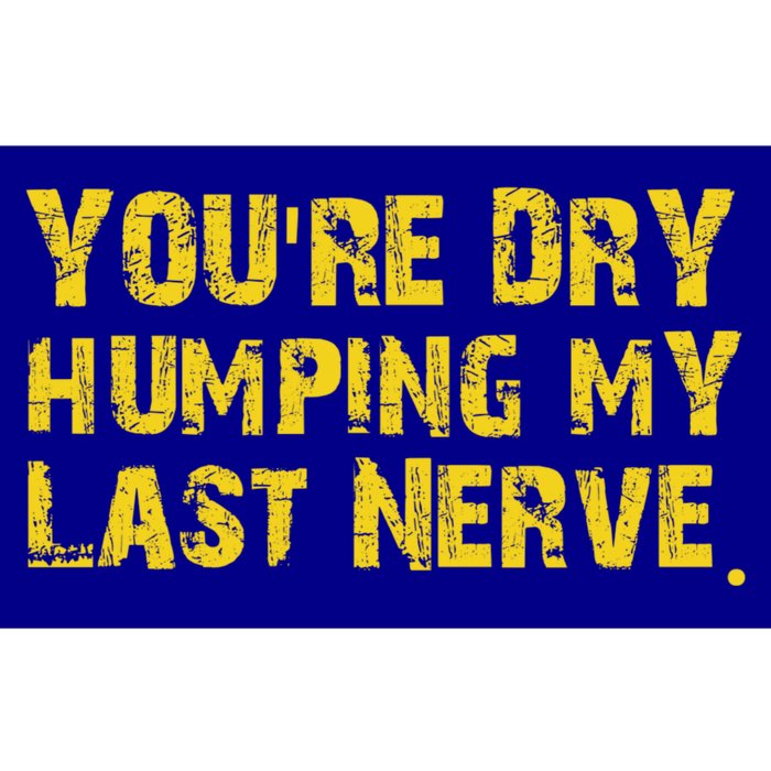 You're Dry Humping My Last Nerve Bumper Sticker