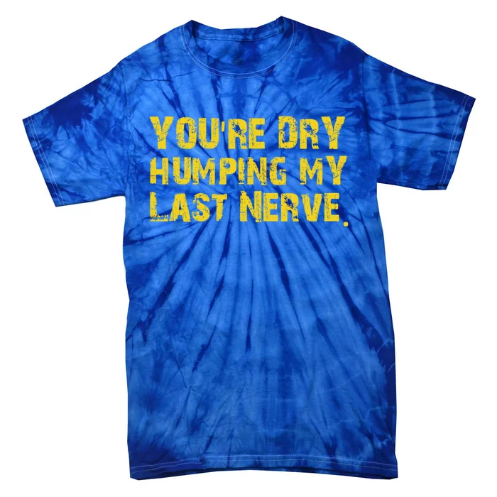 You're Dry Humping My Last Nerve Tie-Dye T-Shirt