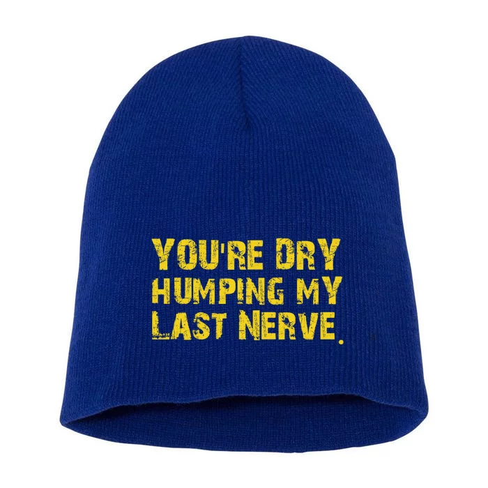 You're Dry Humping My Last Nerve Short Acrylic Beanie