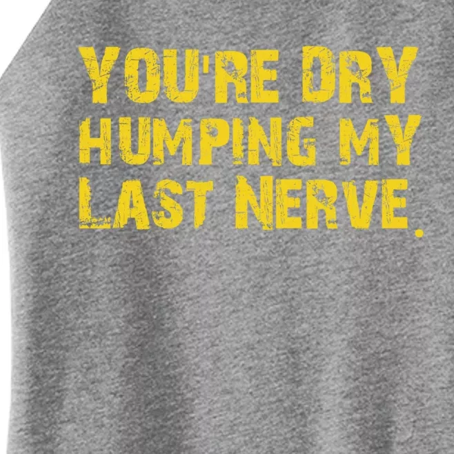 You're Dry Humping My Last Nerve Women’s Perfect Tri Rocker Tank