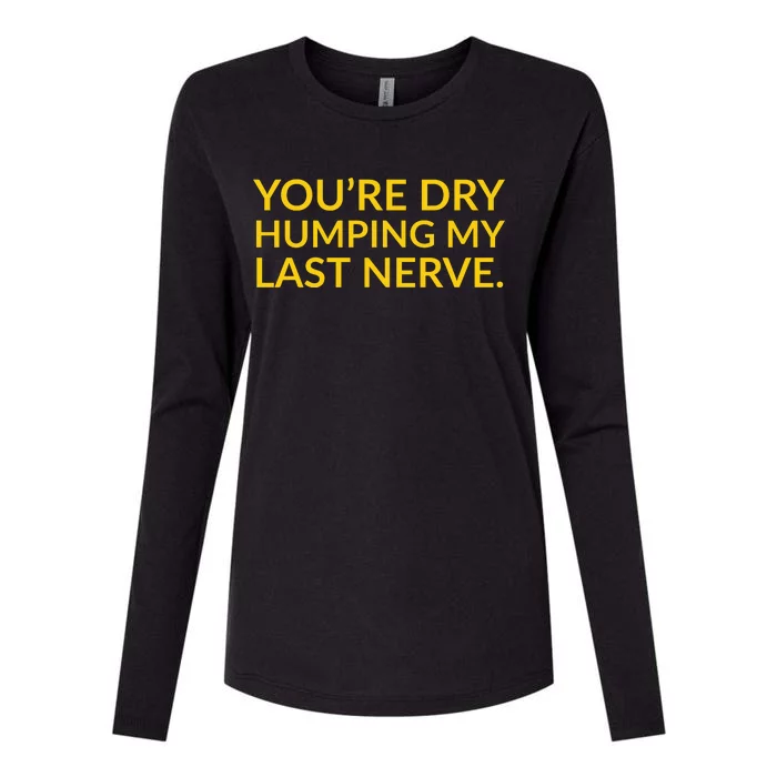 You're Dry Humping My Last Nerve Funny Offensive Saying Womens Cotton Relaxed Long Sleeve T-Shirt