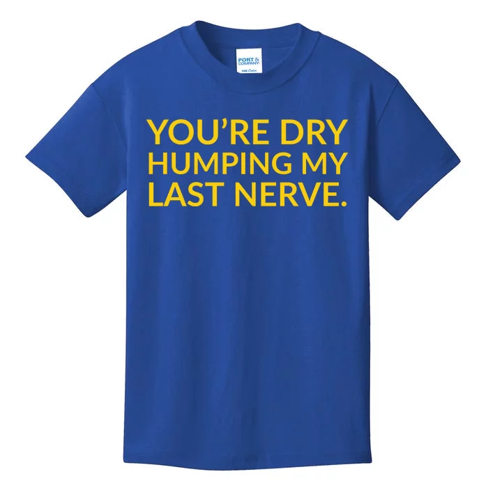 You're Dry Humping My Last Nerve Funny Offensive Saying Kids T-Shirt