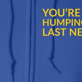 You're Dry Humping My Last Nerve Funny Offensive Saying Full Zip Hoodie