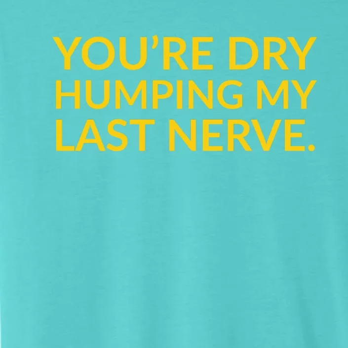 You're Dry Humping My Last Nerve Funny Offensive Saying ChromaSoft Performance T-Shirt