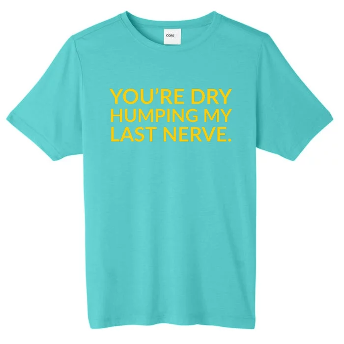 You're Dry Humping My Last Nerve Funny Offensive Saying ChromaSoft Performance T-Shirt